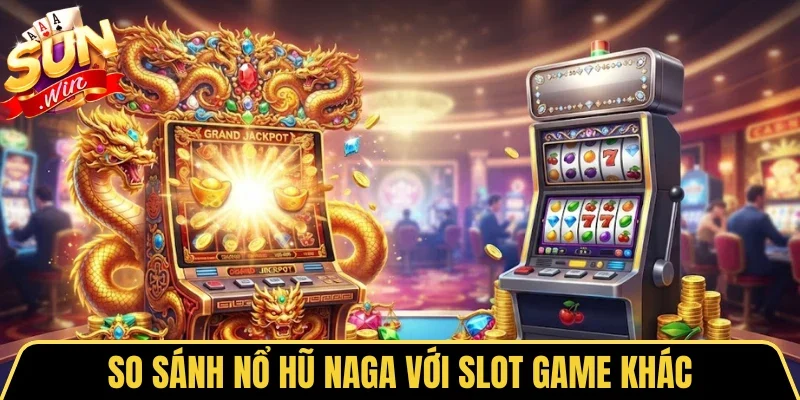 Nổ Hũ Naga - Quay Vui Trúng Thưởng Lớn Cùng Sunwin 4 Sunwin So sánh nhanh với các dòng game slot thông thường khác